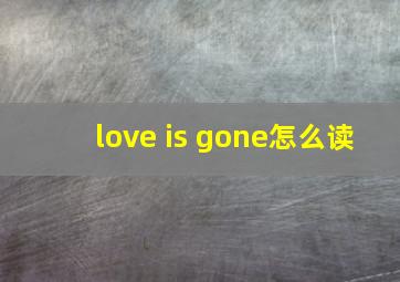 love is gone怎么读